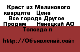 Крест из Малинового кварцита › Цена ­ 65 000 - Все города Другое » Продам   . Ненецкий АО,Топседа п.